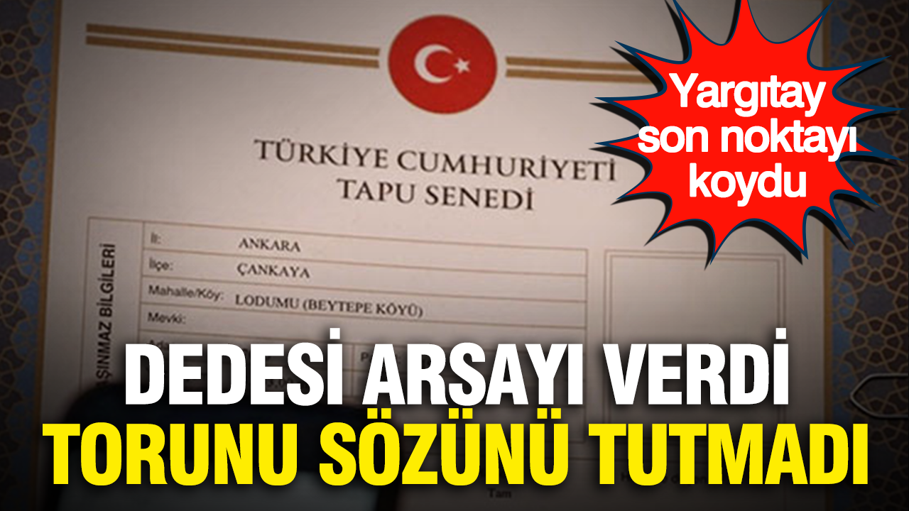 Dedesi arsayı verdi, torunu sözünü tutmadı: Yargıtay son noktayı koydu Haber gorseli